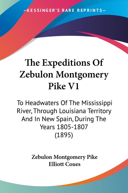 The Expeditions Of Zebulon Montgomery Pike V1: To Headwaters Of The Mississippi River, Through Louisiana Territory And In New Spain, During The Years 1805-1807 (1895)