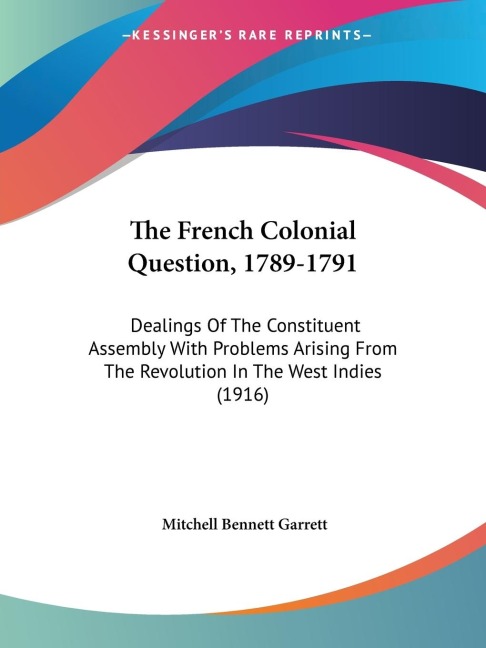 The French Colonial Question, 1789-1791: Dealings Of The Constituent Assembly With Problems Arising From The Revolution In The West Indies (1916)