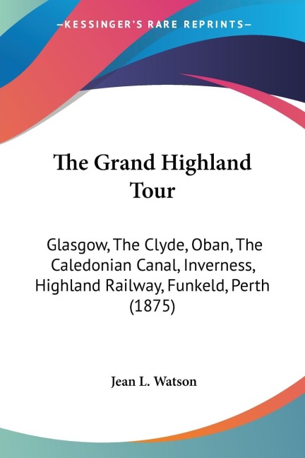The Grand Highland Tour: Glasgow, The Clyde, Oban, The Caledonian Canal, Inverness, Highland Railway, Funkeld, Perth (1875)