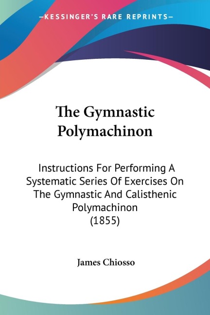 The Gymnastic Polymachinon: Instructions For Performing A Systematic Series Of Exercises On The Gymnastic And Calisthenic Polymachinon (1855)