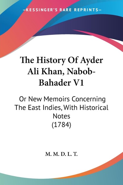 The History Of Ayder Ali Khan, Nabob-Bahader V1: Or New Memoirs Concerning The East Indies, With Historical Notes (1784)
