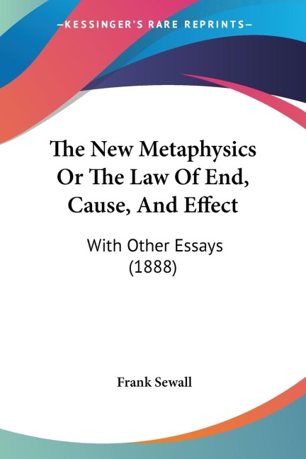 The New Metaphysics Or The Law Of End, Cause, And Effect: With Other Essays (1888)