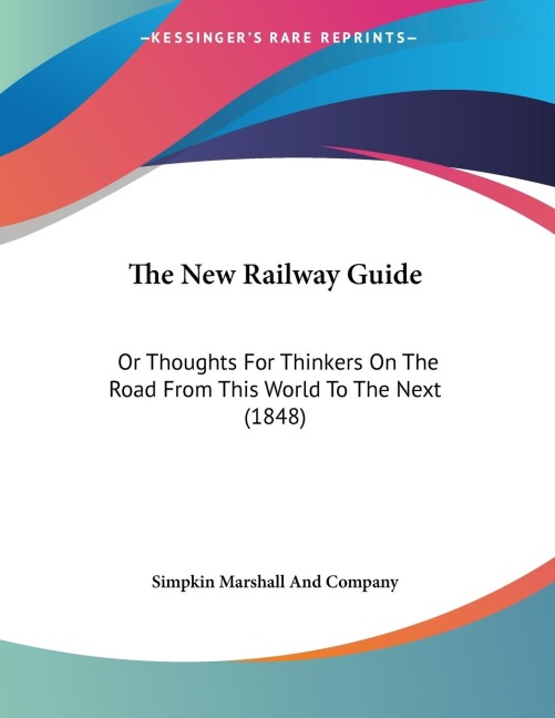 The New Railway Guide: Or Thoughts For Thinkers On The Road From This World To The Next (1848)