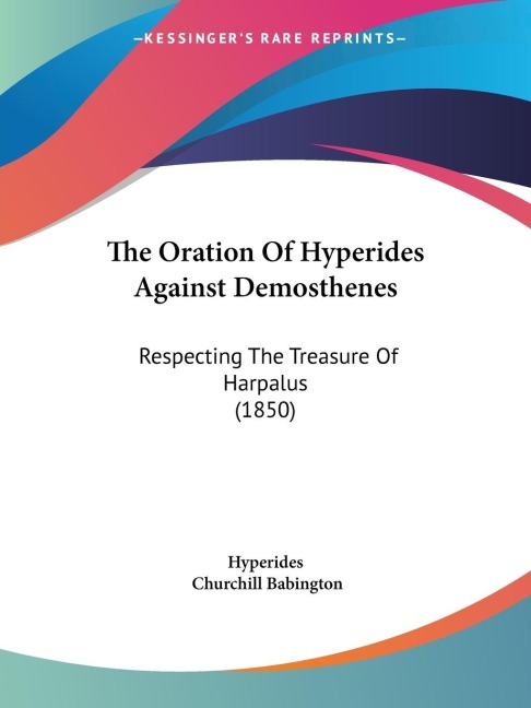 The Oration Of Hyperides Against Demosthenes: Respecting The Treasure Of Harpalus (1850)