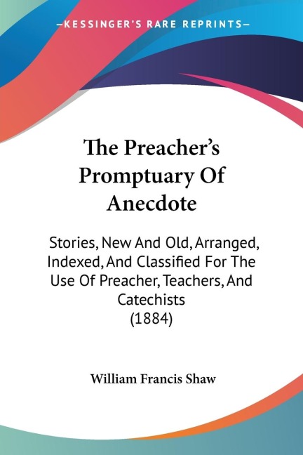 The Preachers Promptuary Of Anecdote: Stories, New And Old, Arranged, Indexed, And Classified For The Use Of Preacher, Teachers, And Catechists (1884)