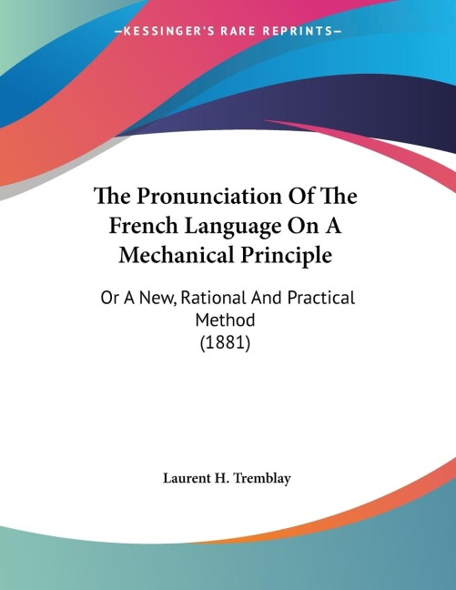 The Pronunciation Of The French Language On A Mechanical Principle: Or A New, Rational And Practical Method (1881)
