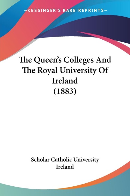 The Queens Colleges And The Royal University Of Ireland (1883)