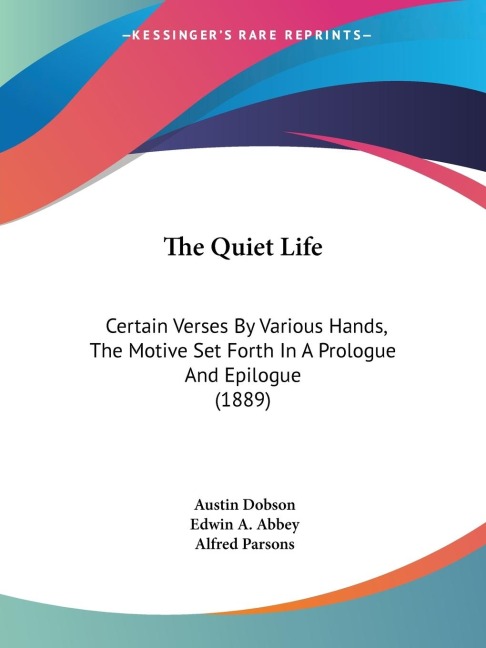 The Quiet Life: Certain Verses By Various Hands, The Motive Set Forth In A Prologue And Epilogue (1889)