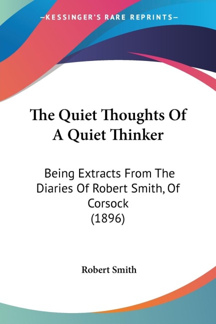 The Quiet Thoughts Of A Quiet Thinker: Being Extracts From The Diaries Of Robert Smith, Of Corsock (1896)
