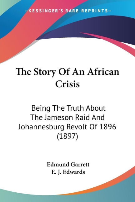 The Story Of An African Crisis: Being The Truth About The Jameson Raid And Johannesburg Revolt Of 1896 (1897)