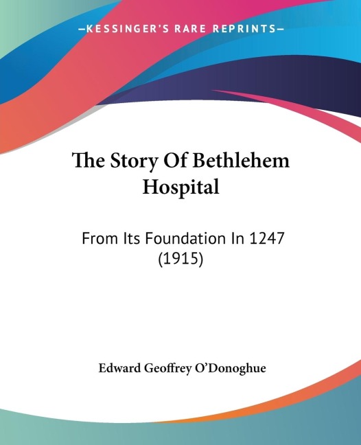 The Story Of Bethlehem Hospital: From Its Foundation In 1247 (1915)