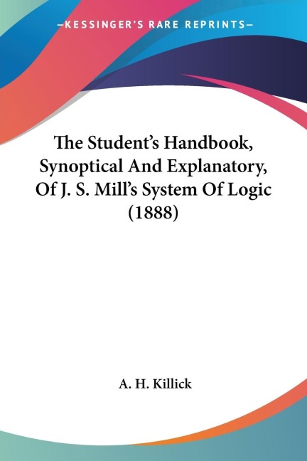 The Students Handbook, Synoptical And Explanatory, Of J. S. Mills System Of Logic (1888)