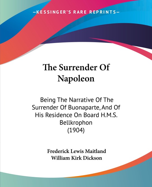 The Surrender Of Napoleon: Being The Narrative Of The Surrender Of Buonaparte, And Of His Residence On Board H.M.S. Bellkrophon (1904)