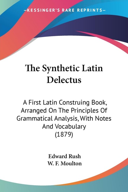 The Synthetic Latin Delectus: A First Latin Construing Book, Arranged On The Principles Of Grammatical Analysis, With Notes And Vocabulary (1879)