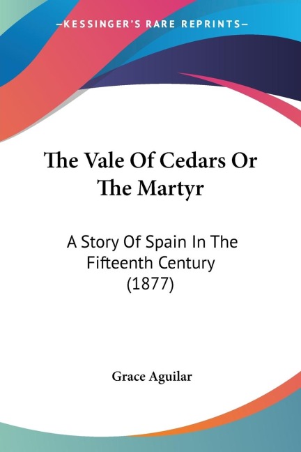 The Vale Of Cedars Or The Martyr: A Story Of Spain In The Fifteenth Century (1877)