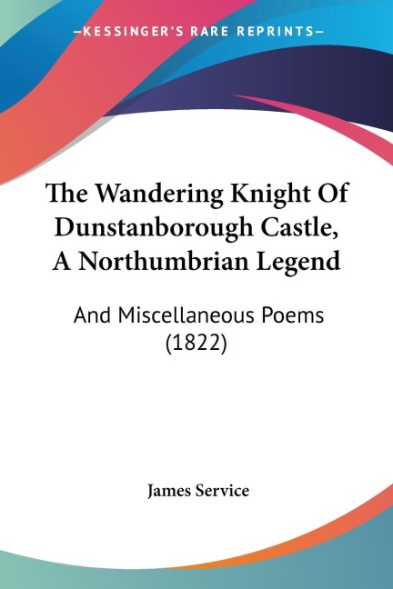 The Wandering Knight Of Dunstanborough Castle, A Northumbrian Legend: And Miscellaneous Poems (1822)