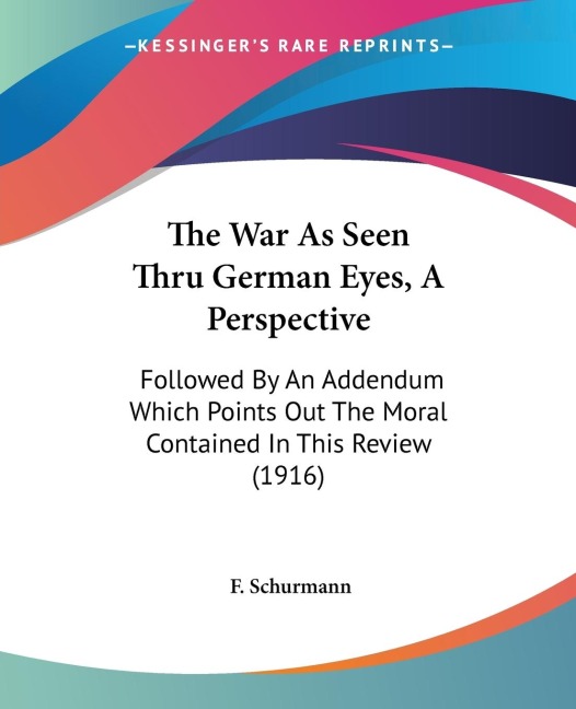 The War As Seen Thru German Eyes, A Perspective: Followed By An Addendum Which Points Out The Moral Contained In This Review (1916)