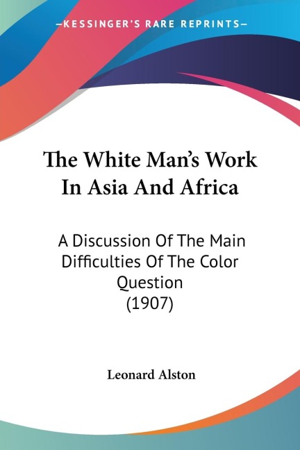 The White Mans Work In Asia And Africa: A Discussion Of The Main Difficulties Of The Color Question (1907)