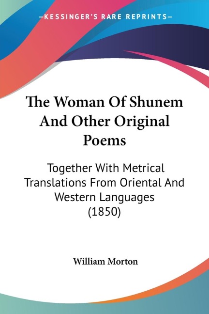 The Woman Of Shunem And Other Original Poems: Together With Metrical Translations From Oriental And Western Languages (1850)