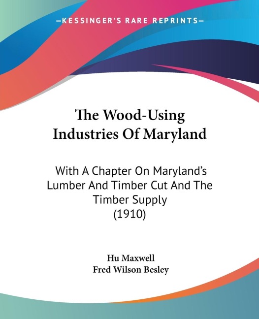The Wood-Using Industries Of Maryland: With A Chapter On Marylands Lumber And Timber Cut And The Timber Supply (1910)