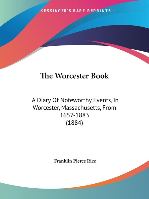 The Worcester Book: A Diary Of Noteworthy Events, In Worcester, Massachusetts, From 1657-1883 (1884)