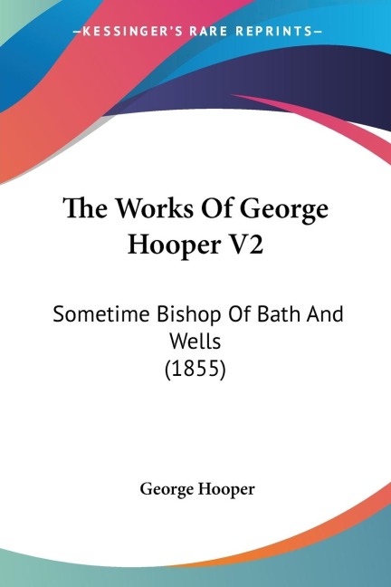 The Works Of George Hooper V2: Sometime Bishop Of Bath And Wells (1855)