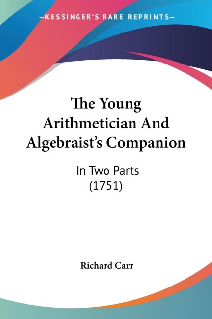 The Young Arithmetician And Algebraists Companion: In Two Parts (1751)