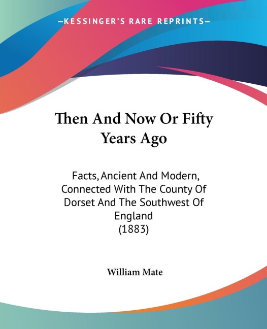 Then And Now Or Fifty Years Ago: Facts, Ancient And Modern, Connected With The County Of Dorset And The Southwest Of England (1883)