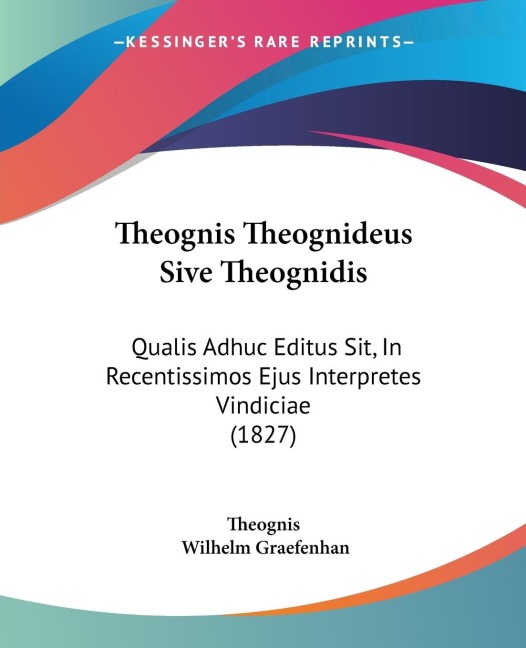 Theognis Theognideus Sive Theognidis: Qualis Adhuc Editus Sit, In Recentissimos Ejus Interpretes Vindiciae (1827)