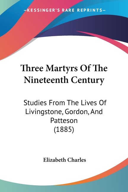 Three Martyrs Of The Nineteenth Century: Studies From The Lives Of Livingstone, Gordon, And Patteson (1885)