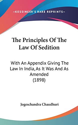 The Principles Of The Law Of Sedition With An Appendix Giving The Law In India, As It Was And As Amended (1898)