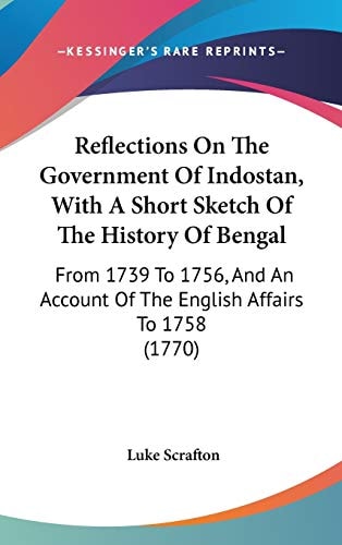 Reflections on the Government of Indostan, with a Short Sketch of the History of Bengal From 1739 to 1756, and an Account of the English Affairs To 1