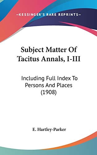 Subject Matter Of Tacitus Annals, I-III Including Full Index To Persons And Places (1908)