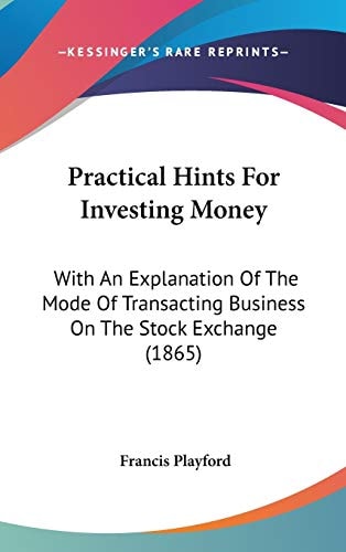 Practical Hints for Investing Money With an Explanation of the Mode of Transacting Business on the Stock Exchange (1865)
