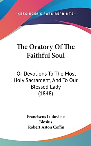 The Oratory of the Faithful Soul Or Devotions to the Most Holy Sacrament, and to Our Blessed Lady (1848)