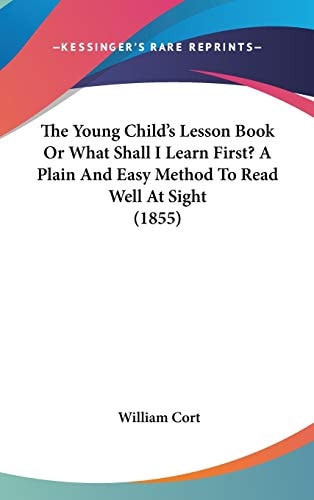 The Young Child's Lesson Book Or What Shall I Learn First? a Plain and Easy Method to Read Well at Sight