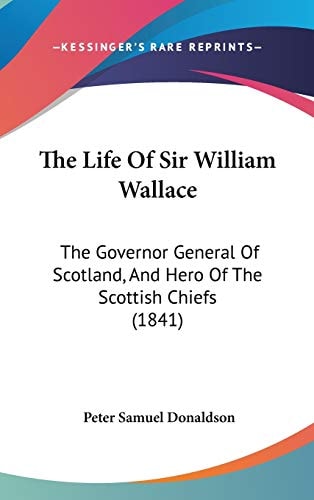 The Life of Sir William Wallace The Governor General of Scotland, and Hero of the Scottish Chiefs (1841)