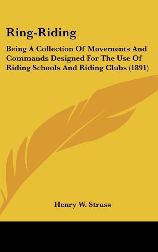 Ring-Riding Being A Collection Of Movements And Commands Designed For The Use Of Riding Schools And Riding Clubs (1891)