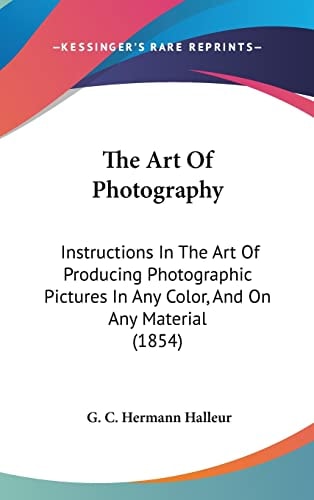 The Art of Photography Instructions in the Art of Producing Photographic Pictures in Any Color, and on Any Material (1854)