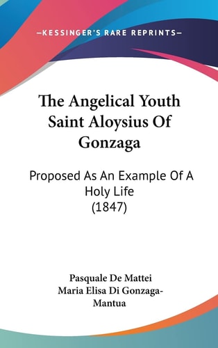 The Angelical Youth Saint Aloysius of Gonzag Proposed As an Example of A Holy Life (1847)