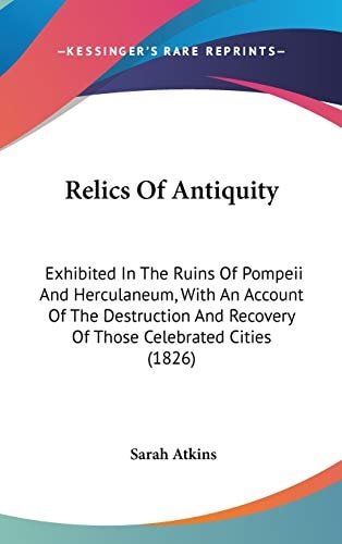 Relics of Antiquity Exhibited in the Ruins of Pompeii and Herculaneum, with an Account of the Destruction and Recovery of Those Celebrated Cities (18