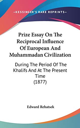 Prize Essay On The Reciprocal Influence Of European And Muhammadan Civilization During The Period Of The Khalifs And At The Present Time (1877)