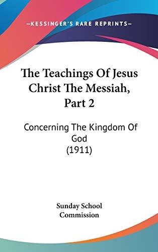 The Teachings Of Jesus Christ The Messiah, Part 2 Concerning The Kingdom Of God (1911)