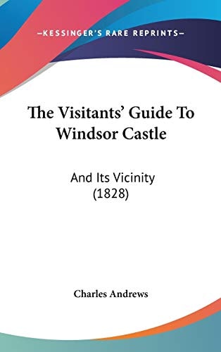 The Visitants' Guide to Windsor Castle And Its Vicinity (1828)