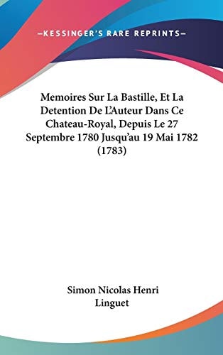 Memoires Sur la Bastille, Et la Detention de L'Auteur Dans Ce Chateau-Royal, Depuis Le 27 Septembre 1780 Jusqu'Au 19 Mai 1782