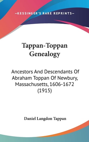 Tappan-Toppan Genealogy Ancestors And Descendants Of Abraham Toppan Of Newbury, Massachusetts, 1606-1672 (1915)