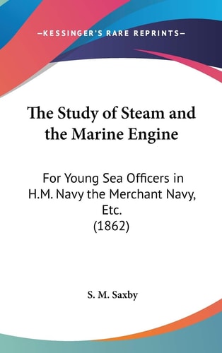 The Study of Steam and the Marine Engine For Young Sea Officers in H. M. Navy the Merchant Navy, Etc. (1862)