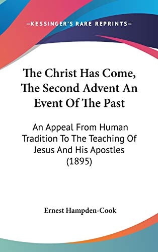 The Christ Has Come, The Second Advent An Event Of The Past An Appeal From Human Tradition To The Teaching Of Jesus And His Apostles (1895)
