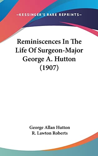 Reminiscences In The Life Of Surgeon-Major George A. Hutton (1907)