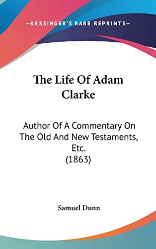 The Life of Adam Clarke Author of A Commentary on the Old and New Testaments, Etc. (1863)